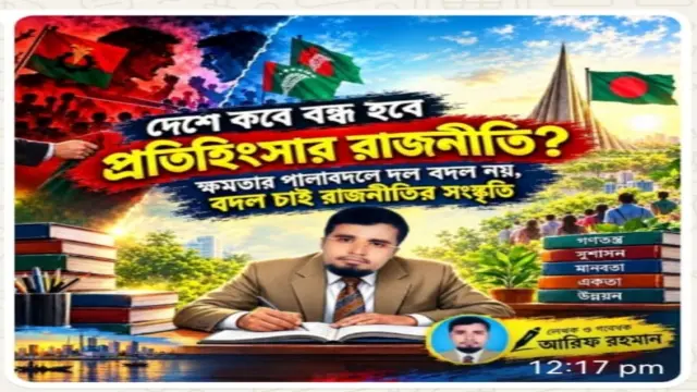 বাংলাদেশে কবে বন্ধ হবে প্রতিহিংসার রাজনীতি?