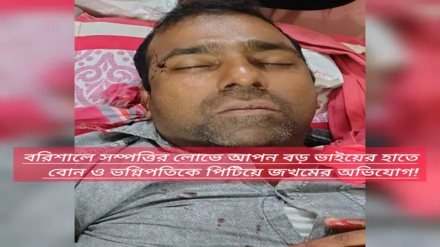 বরিশালে সম্পত্তির লোভে আপন বড় ভাইয়ের হাতে বোন ও ভগ্নিপতিকে পিটিয়ে জখমের অভিযোগ!