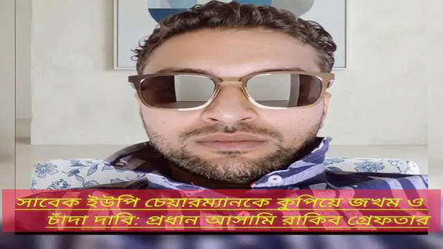 সাবেক ইউপি চেয়ারম্যানকে কুপিয়ে জখম ও চাঁদা দাবি: প্রধান আসামি রাকিব গ্রেফতার
