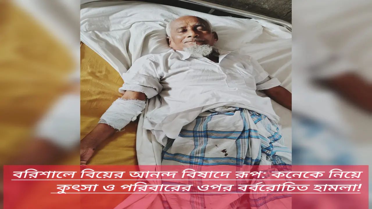 বরিশালে বিয়ের আনন্দ বিষাদে রূপ: কনেকে নিয়ে কুৎসা ও পরিবারের ওপর বর্বরোচিত হামলা!