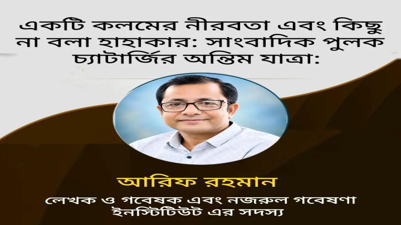 একটি কলমের নীরবতা এবং কিছু না বলা হাহাকার: সাংবাদিক পুলক চ্যাটার্জির অন্তিম যাত্রা: আরিফ রহমান
